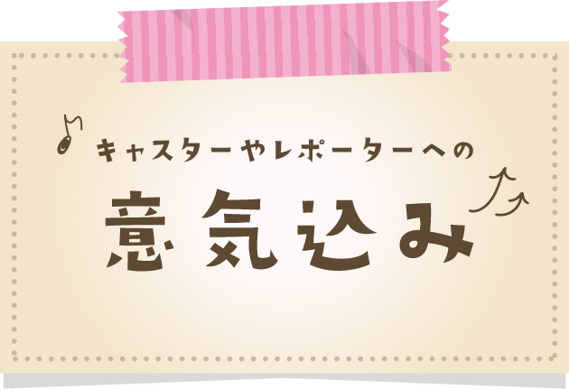 キャスターやレポーターへの意気込み